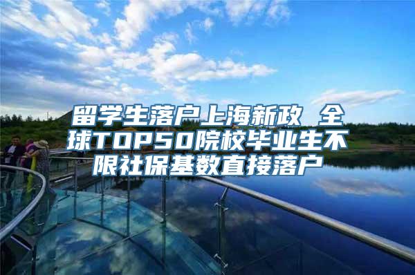 留学生落户上海新政 全球TOP50院校毕业生不限社保基数直接落户