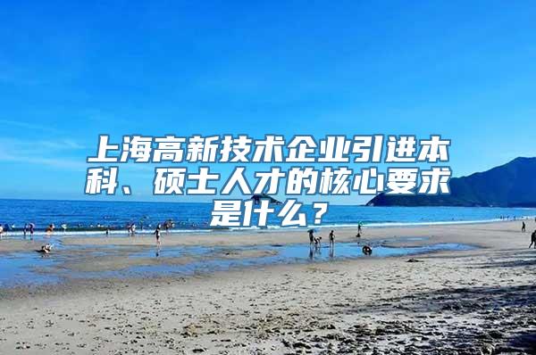 上海高新技术企业引进本科、硕士人才的核心要求是什么？