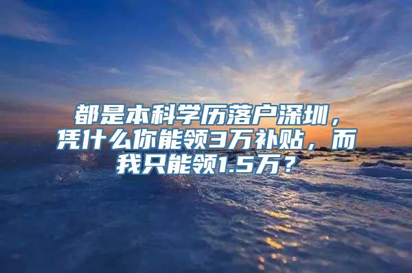 都是本科学历落户深圳，凭什么你能领3万补贴，而我只能领1.5万？