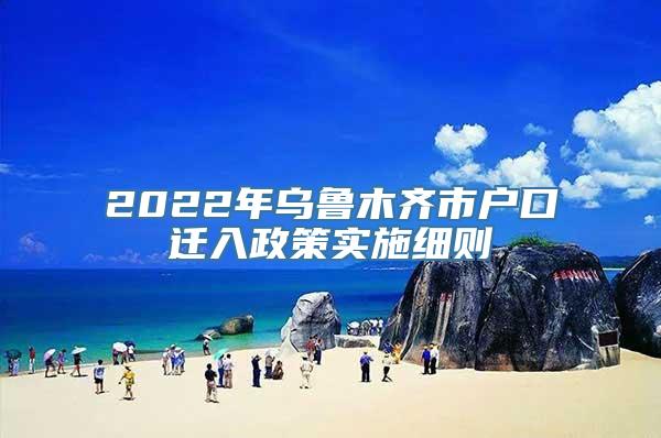 2022年乌鲁木齐市户口迁入政策实施细则