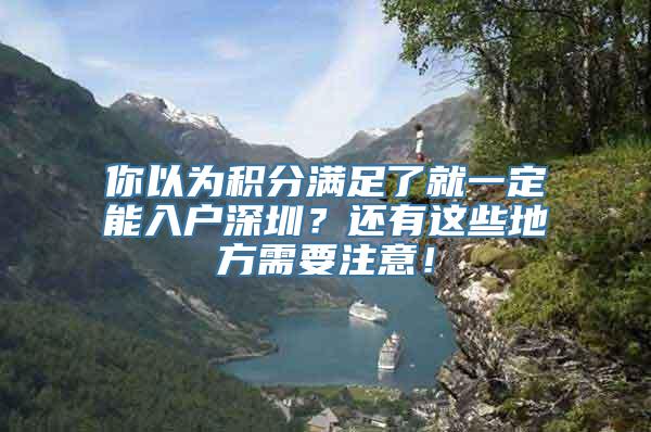 你以为积分满足了就一定能入户深圳？还有这些地方需要注意！