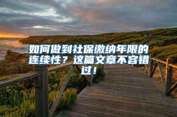 如何做到社保缴纳年限的连续性？这篇文章不容错过！