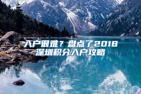 入户很难？盘点了2018深圳积分入户攻略