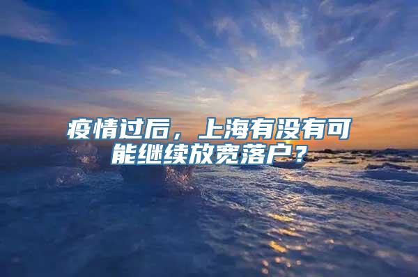 疫情过后，上海有没有可能继续放宽落户？