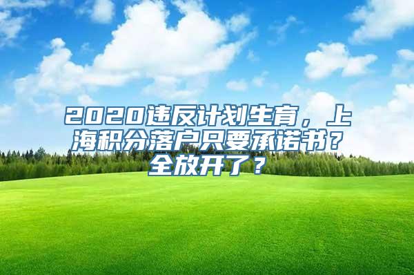 2020违反计划生育，上海积分落户只要承诺书？全放开了？