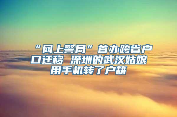 “网上警局”首办跨省户口迁移 深圳的武汉姑娘用手机转了户籍