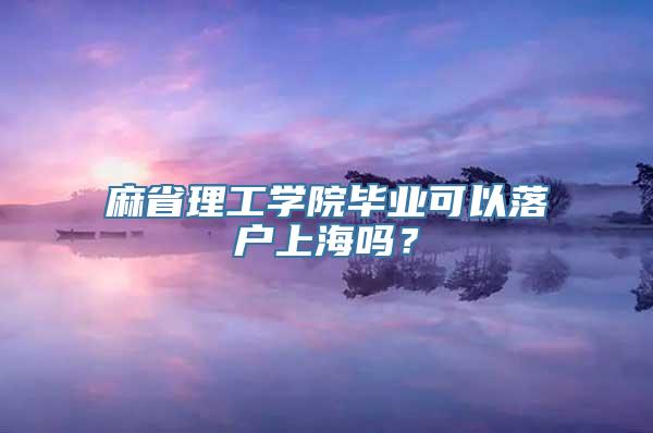 麻省理工学院毕业可以落户上海吗？