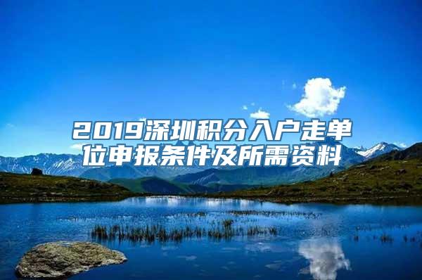 2019深圳积分入户走单位申报条件及所需资料