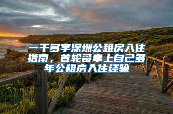 一千多字深圳公租房入住指南，首轮哥奉上自己多年公租房入住经验