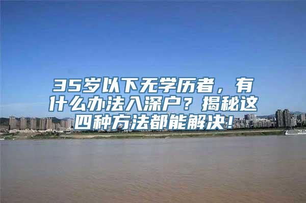 35岁以下无学历者，有什么办法入深户？揭秘这四种方法都能解决！