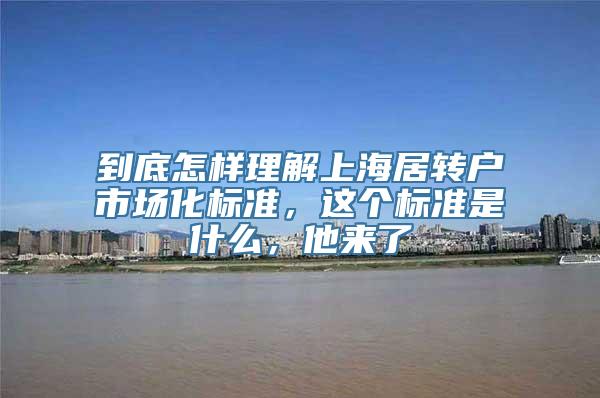 到底怎样理解上海居转户市场化标准，这个标准是什么，他来了