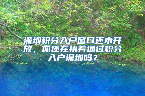 深圳积分入户窗口还未开放，你还在执着通过积分入户深圳吗？