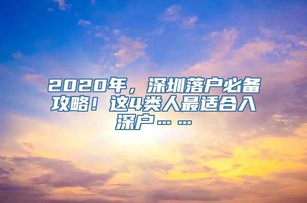 2020年，深圳落户必备攻略！这4类人最适合入深户……