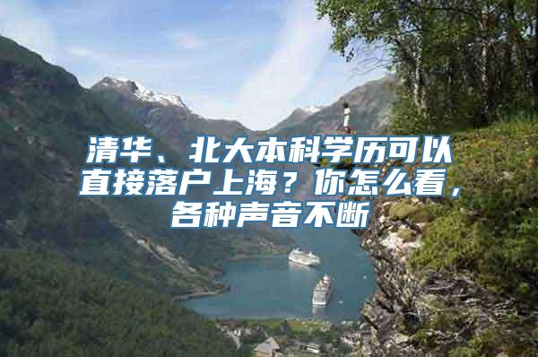 清华、北大本科学历可以直接落户上海？你怎么看，各种声音不断