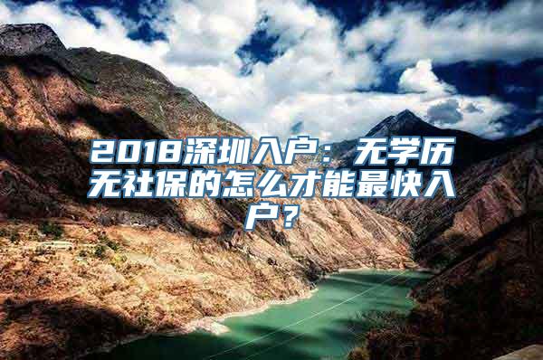 2018深圳入户：无学历无社保的怎么才能最快入户？