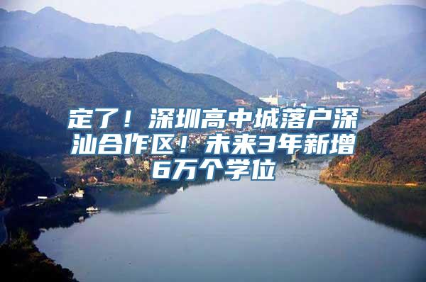 定了！深圳高中城落户深汕合作区！未来3年新增6万个学位