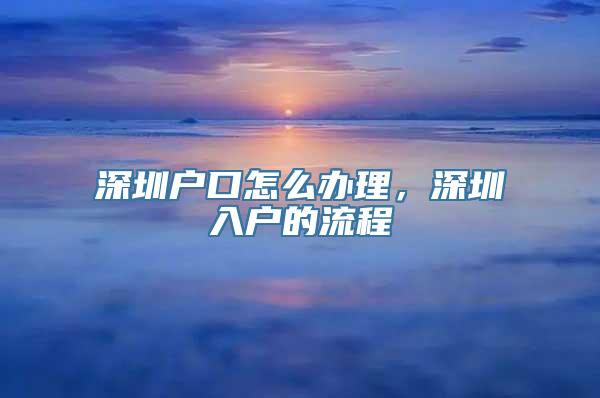 深圳户口怎么办理，深圳入户的流程