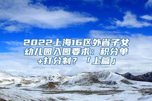 2022上海16区外省子女幼儿园入园要求：积分单+打分制？「上篇」