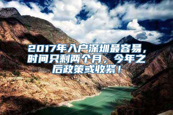 2017年入户深圳最容易，时间只剩两个月，今年之后政策或收紧！