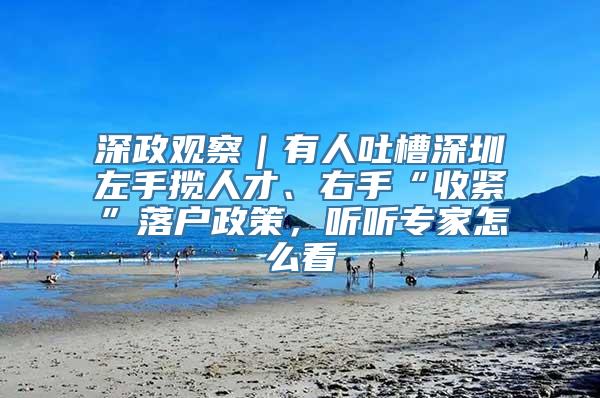 深政观察｜有人吐槽深圳左手揽人才、右手“收紧”落户政策，听听专家怎么看