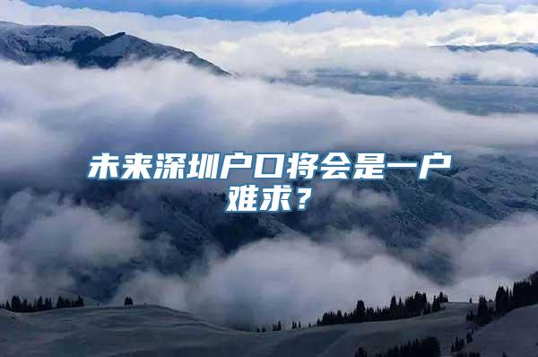 未来深圳户口将会是一户难求？