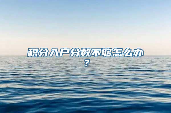 积分入户分数不够怎么办？