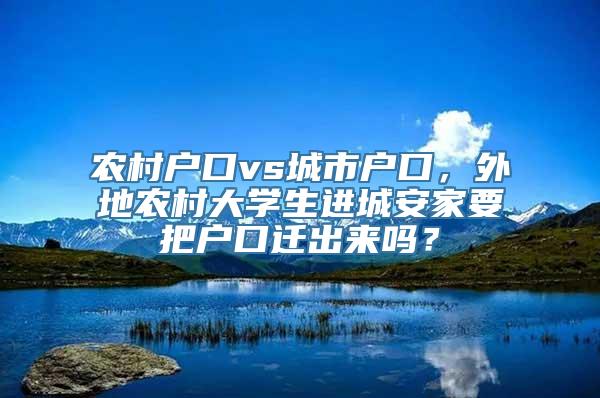 农村户口vs城市户口，外地农村大学生进城安家要把户口迁出来吗？