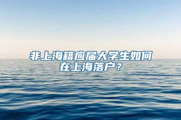 非上海籍应届大学生如何在上海落户？