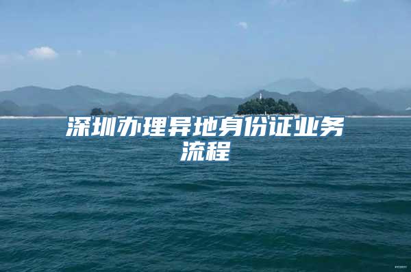 深圳办理异地身份证业务流程