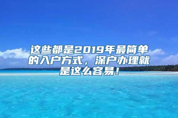 这些都是2019年最简单的入户方式，深户办理就是这么容易！