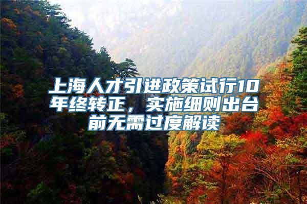 上海人才引进政策试行10年终转正，实施细则出台前无需过度解读