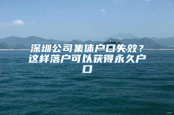 深圳公司集体户口失效？这样落户可以获得永久户口