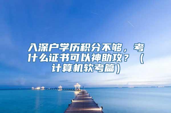 入深户学历积分不够，考什么证书可以神助攻？（计算机软考篇）