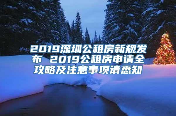 2019深圳公租房新规发布 2019公租房申请全攻略及注意事项请悉知