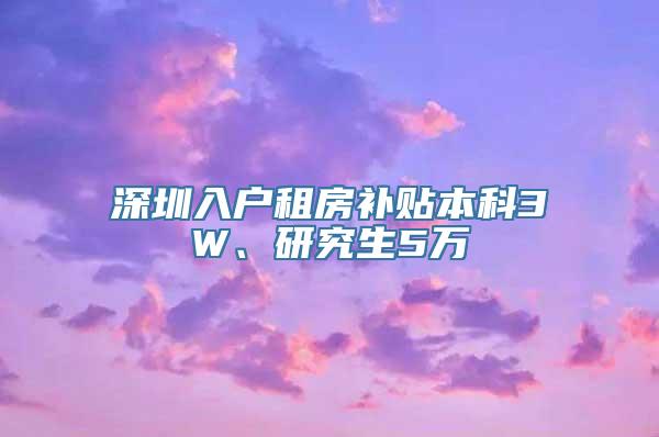 深圳入户租房补贴本科3W、研究生5万