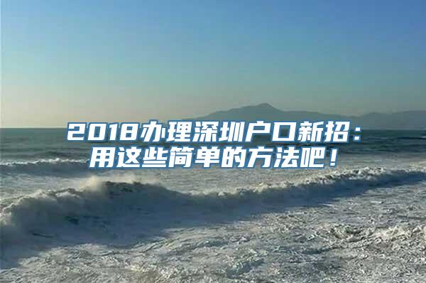 2018办理深圳户口新招：用这些简单的方法吧！