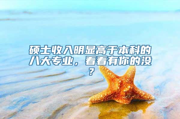 硕士收入明显高于本科的八大专业，看看有你的没？