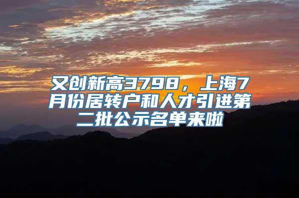 又创新高3798，上海7月份居转户和人才引进第二批公示名单来啦