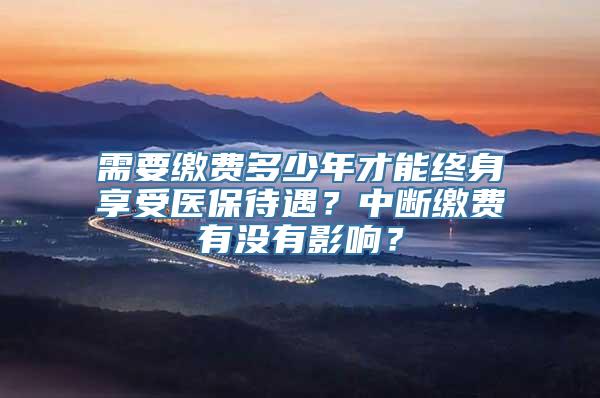 需要缴费多少年才能终身享受医保待遇？中断缴费有没有影响？