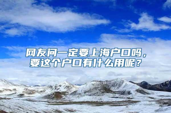 网友问一定要上海户口吗，要这个户口有什么用呢？