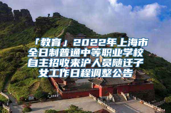 「教育」2022年上海市全日制普通中等职业学校自主招收来沪人员随迁子女工作日程调整公告