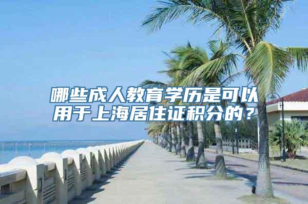 哪些成人教育学历是可以用于上海居住证积分的？