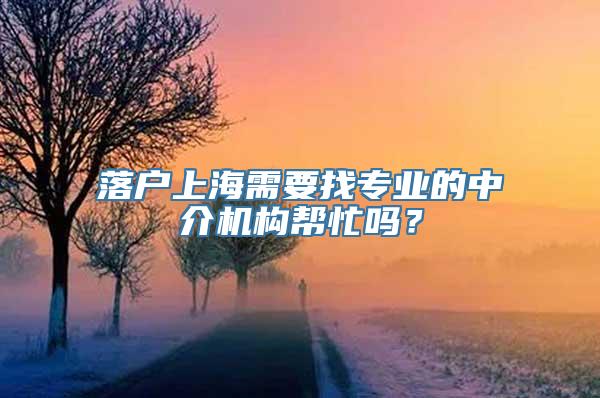 落户上海需要找专业的中介机构帮忙吗？