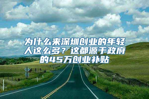 为什么来深圳创业的年轻人这么多？这都源于政府的45万创业补贴