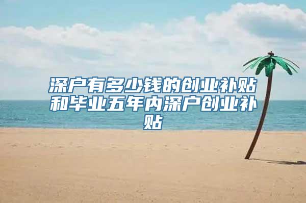 深户有多少钱的创业补贴和毕业五年内深户创业补贴