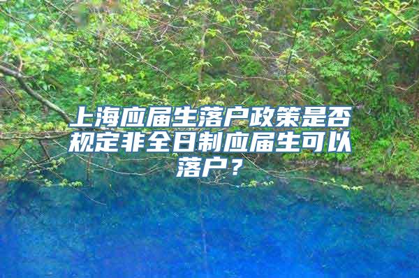 上海应届生落户政策是否规定非全日制应届生可以落户？