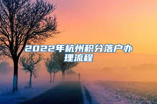 2022年杭州积分落户办理流程