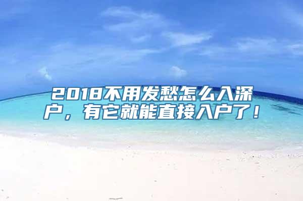 2018不用发愁怎么入深户，有它就能直接入户了！