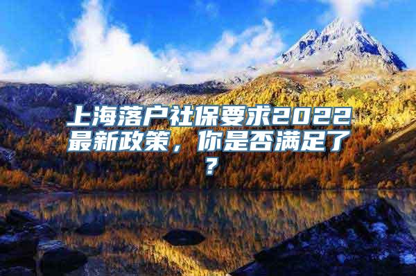 上海落户社保要求2022最新政策，你是否满足了？