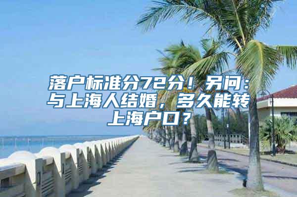 落户标准分72分！另问：与上海人结婚，多久能转上海户口？